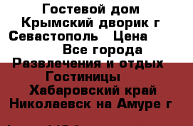     Гостевой дом «Крымский дворик»г. Севастополь › Цена ­ 1 000 - Все города Развлечения и отдых » Гостиницы   . Хабаровский край,Николаевск-на-Амуре г.